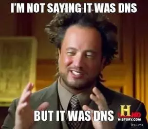 DNS Meme - I'm not saying it was dns ... but it was DNS